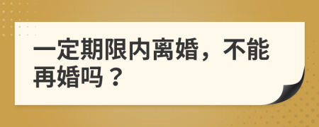 一定期限内离婚，不能再婚吗？