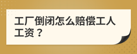 工厂倒闭怎么赔偿工人工资？