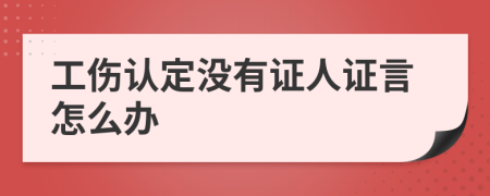 工伤认定没有证人证言怎么办