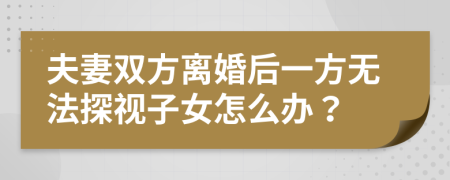 夫妻双方离婚后一方无法探视子女怎么办？