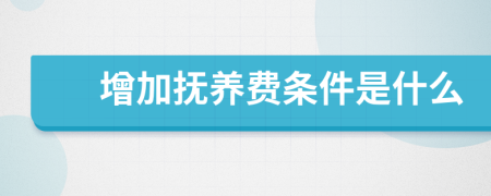 增加抚养费条件是什么