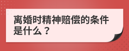 离婚时精神赔偿的条件是什么？