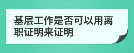 基层工作是否可以用离职证明来证明