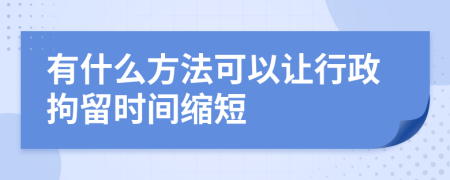 有什么方法可以让行政拘留时间缩短