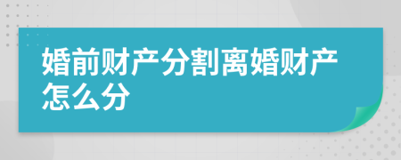 婚前财产分割离婚财产怎么分