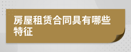 房屋租赁合同具有哪些特征