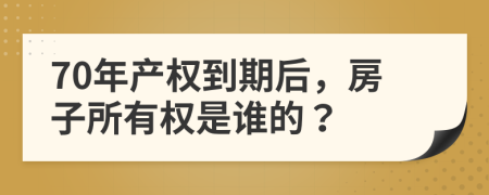 70年产权到期后，房子所有权是谁的？