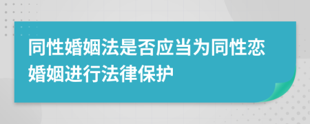 同性婚姻法是否应当为同性恋婚姻进行法律保护