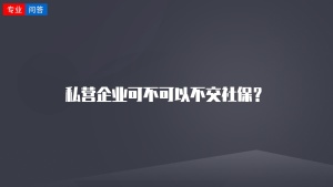 私营企业可不可以不交社保？