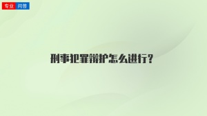 刑事犯罪辩护怎么进行？