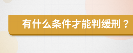 有什么条件才能判缓刑？