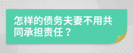 怎样的债务夫妻不用共同承担责任？