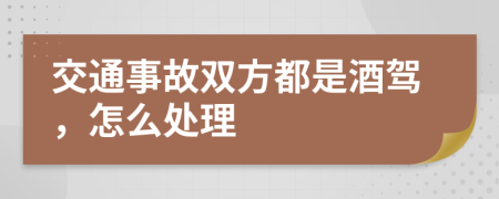 交通事故双方都是酒驾，怎么处理