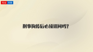 刑事拘传后必须讯问吗？