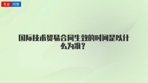 国际技术贸易合同生效的时间是以什么为准？