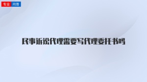 民事诉讼代理需要写代理委托书吗