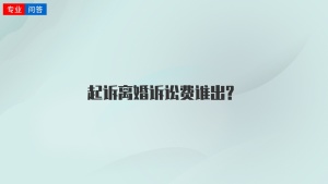 起诉离婚诉讼费谁出?