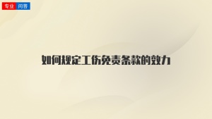 如何规定工伤免责条款的效力