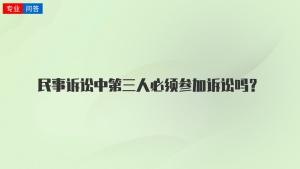 民事诉讼中第三人必须参加诉讼吗？