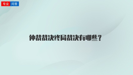 仲裁裁决终局裁决有哪些？