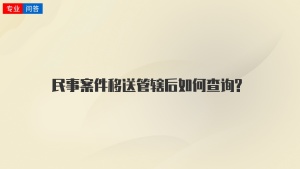 民事案件移送管辖后如何查询?