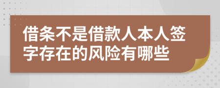 借条不是借款人本人签字存在的风险有哪些