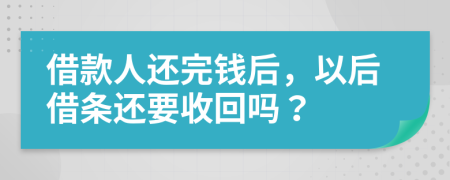 借款人还完钱后，以后借条还要收回吗？