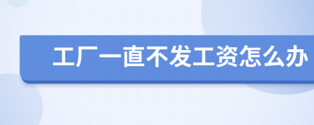 工厂一直不发工资怎么办