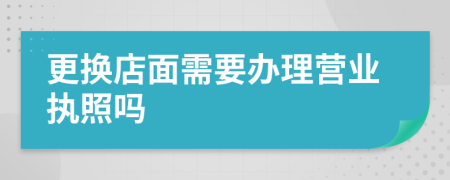 更换店面需要办理营业执照吗