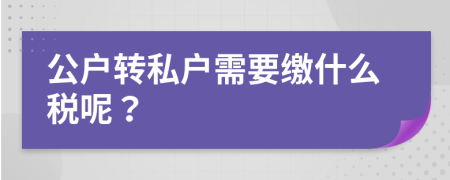 公户转私户需要缴什么税呢？