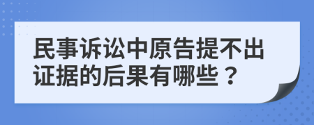 民事诉讼中原告提不出证据的后果有哪些？