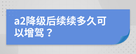 a2降级后续续多久可以增驾？