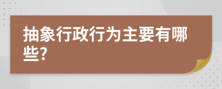 抽象行政行为主要有哪些?