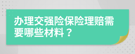 办理交强险保险理赔需要哪些材料？