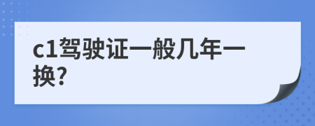 c1驾驶证一般几年一换?