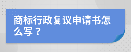 商标行政复议申请书怎么写？