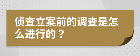 侦查立案前的调查是怎么进行的？