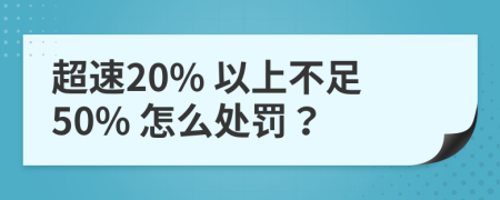 超速20% 以上不足50% 怎么处罚？