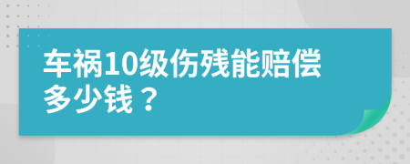 车祸10级伤残能赔偿多少钱？