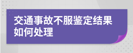 交通事故不服鉴定结果如何处理