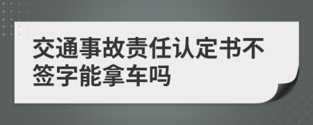交通事故责任认定书不签字能拿车吗