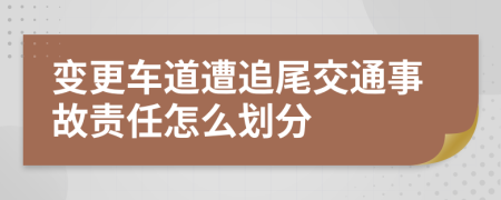 变更车道遭追尾交通事故责任怎么划分