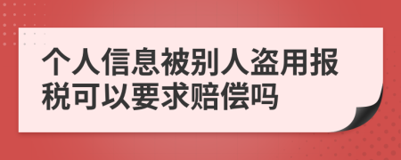 个人信息被别人盗用报税可以要求赔偿吗