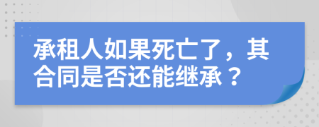 承租人如果死亡了，其合同是否还能继承？
