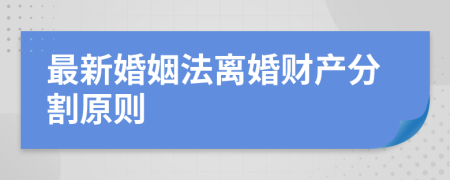 最新婚姻法离婚财产分割原则