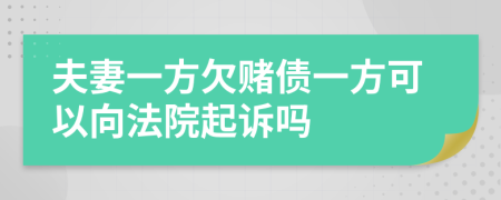 夫妻一方欠赌债一方可以向法院起诉吗