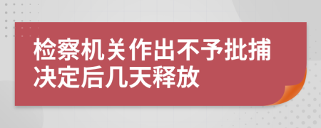 检察机关作出不予批捕决定后几天释放