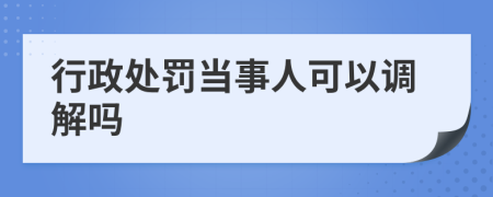 行政处罚当事人可以调解吗