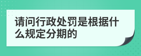 请问行政处罚是根据什么规定分期的