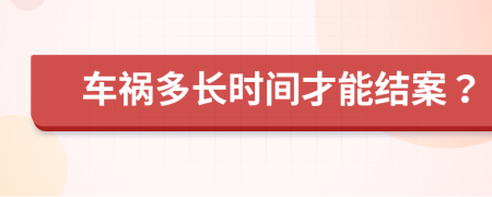 车祸多长时间才能结案？